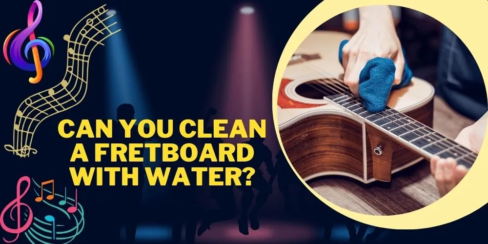 Can You Clean a Fretboard With Water